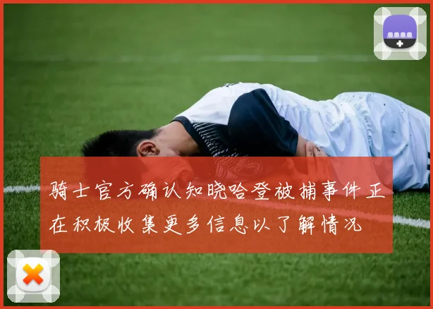 骑士官方确认知晓哈登被捕事件正在积极收集更多信息以了解情况