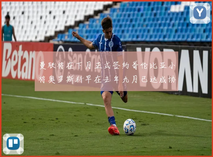曼联将在下月正式签约哥伦比亚小将奥罗斯科早在去年九月已达成协议