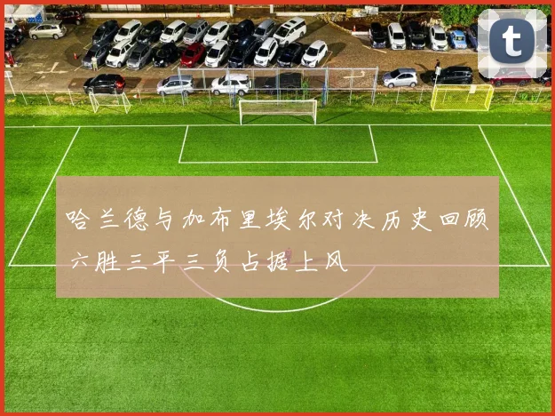 哈兰德与加布里埃尔对决历史回顾六胜三平三负占据上风