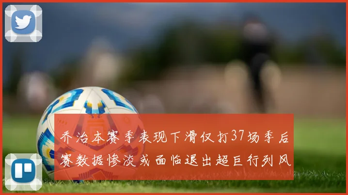 乔治本赛季表现下滑仅打37场季后赛数据惨淡或面临退出超巨行列风险
