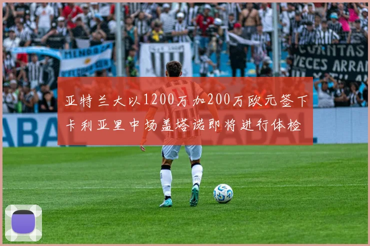 亚特兰大以1200万加200万欧元签下卡利亚里中场盖塔诺即将进行体检