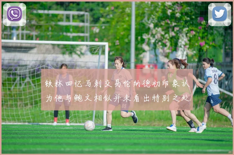 铁林回忆马刺交易伦纳德初印象认为他与鲍文相似并未看出特别之处