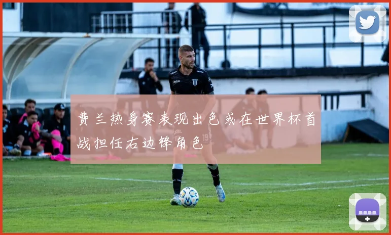 费兰热身赛表现出色或在世界杯首战担任右边锋角色