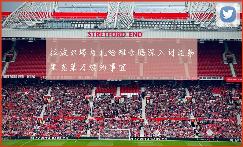 拉波尔塔与扎哈维会晤深入讨论弗里克莱万续约事宜