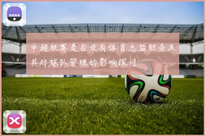 中超联赛是否设有体育总监职务及其对球队管理的影响探讨