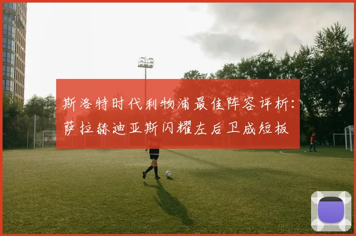 斯洛特时代利物浦最佳阵容评析：萨拉赫迪亚斯闪耀左后卫成短板